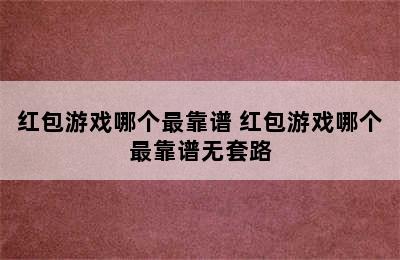 红包游戏哪个最靠谱 红包游戏哪个最靠谱无套路